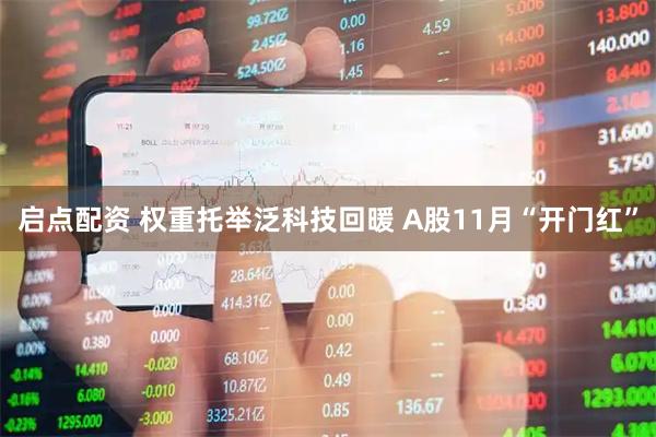 启点配资 权重托举泛科技回暖 A股11月“开门红”