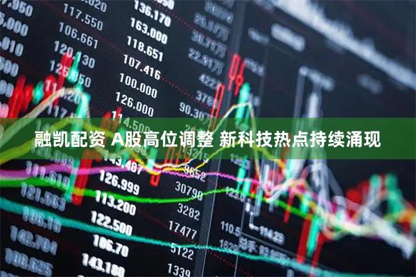 融凯配资 A股高位调整 新科技热点持续涌现