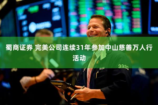 蜀商证券 完美公司连续31年参加中山慈善万人行活动
