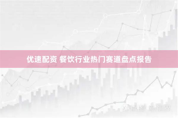 优速配资 餐饮行业热门赛道盘点报告