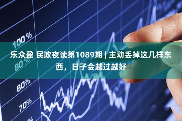 乐众盈 民政夜读第1089期 | 主动丢掉这几样东西，日子会越过越好