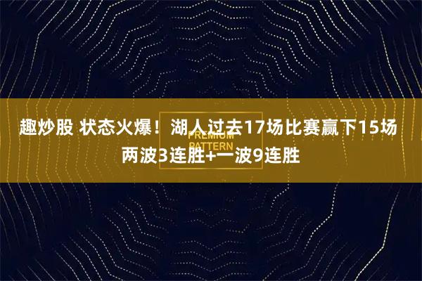 趣炒股 状态火爆！湖人过去17场比赛赢下15场 两波3连胜+一波9连胜