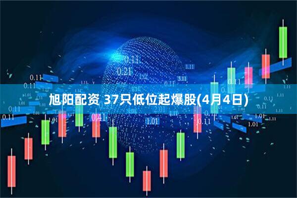 旭阳配资 37只低位起爆股(4月4日)