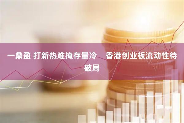 一鼎盈 打新热难掩存量冷    香港创业板流动性待破局