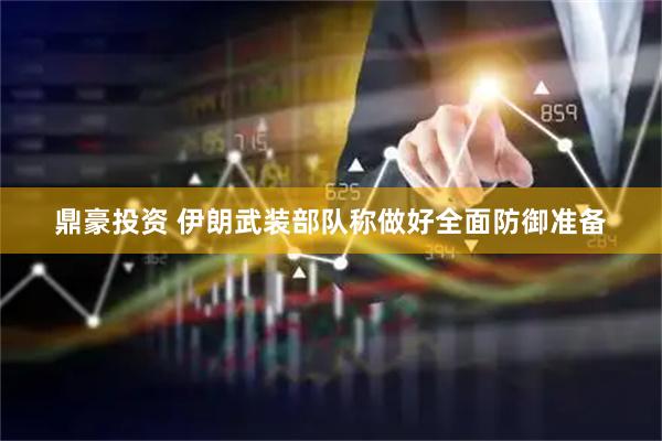 鼎豪投资 伊朗武装部队称做好全面防御准备