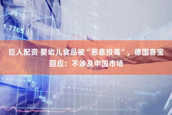 巨人配资 婴幼儿食品被“恶意投毒”，德国喜宝回应：不涉及中国市场