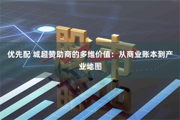 优先配 城超赞助商的多维价值：从商业账本到产业地图