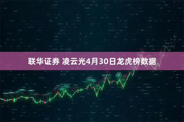 联华证券 凌云光4月30日龙虎榜数据