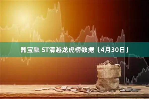 鼎宝融 ST清越龙虎榜数据（4月30日）