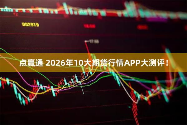 点赢通 2026年10大期货行情APP大测评！