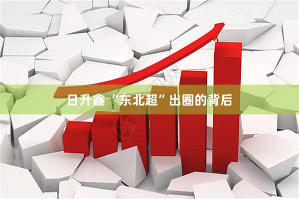 日升鑫 “东北超”出圈的背后