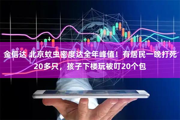 金信达 北京蚊虫密度达全年峰值！有居民一晚打死20多只，孩子下楼玩被叮20个包